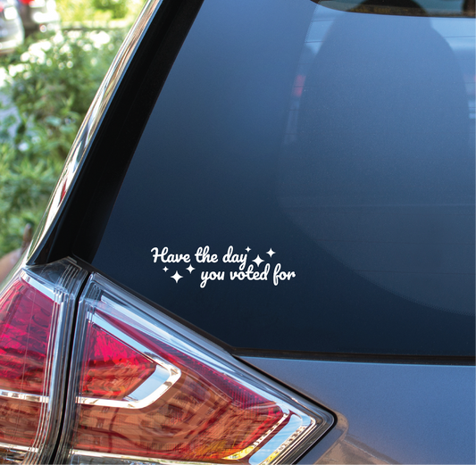 HAVE THE DAY YOU VOTED FOR - Vinyl Sticker